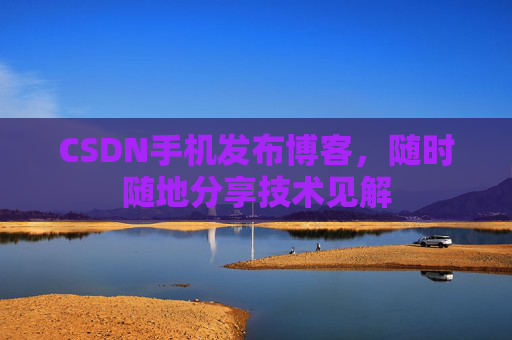 CSDN手机发布博客，随时随地分享技术见解