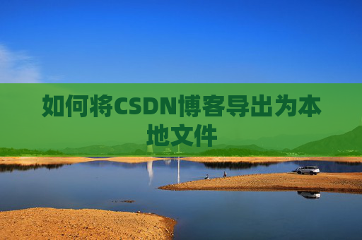 如何将CSDN博客导出为本地文件