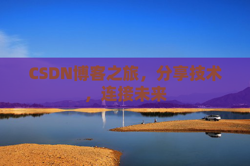 CSDN博客之旅，分享技术，连接未来
