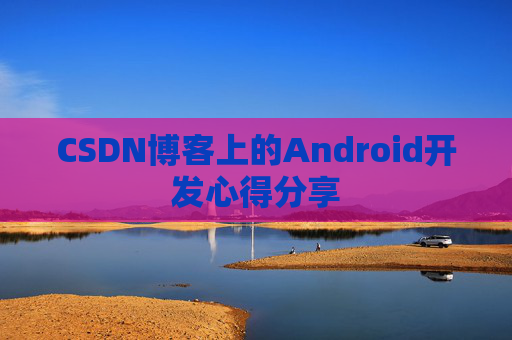 CSDN博客上的Android开发心得分享